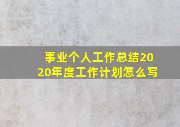 事业个人工作总结2020年度工作计划怎么写