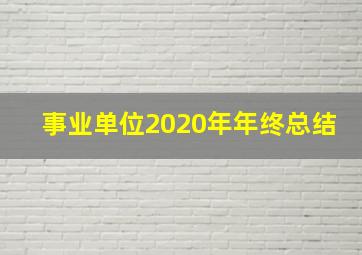 事业单位2020年年终总结