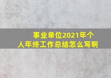 事业单位2021年个人年终工作总结怎么写啊