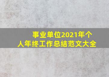 事业单位2021年个人年终工作总结范文大全