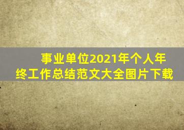 事业单位2021年个人年终工作总结范文大全图片下载