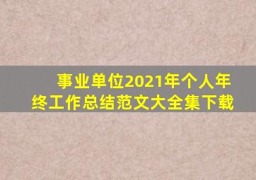 事业单位2021年个人年终工作总结范文大全集下载