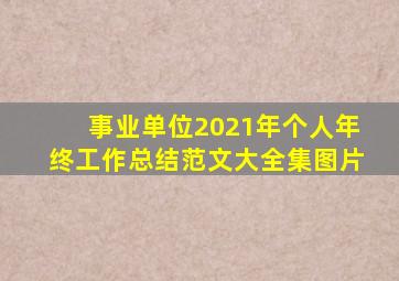 事业单位2021年个人年终工作总结范文大全集图片