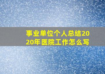 事业单位个人总结2020年医院工作怎么写