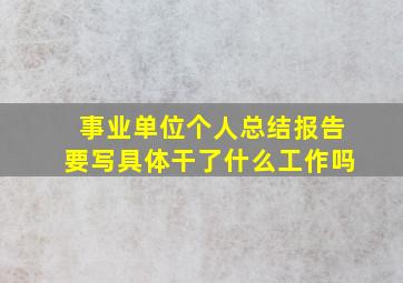 事业单位个人总结报告要写具体干了什么工作吗