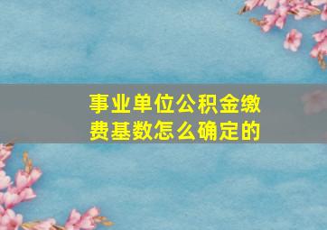 事业单位公积金缴费基数怎么确定的