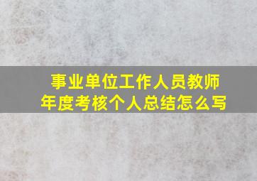 事业单位工作人员教师年度考核个人总结怎么写