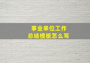 事业单位工作总结模板怎么写