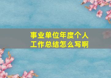 事业单位年度个人工作总结怎么写啊