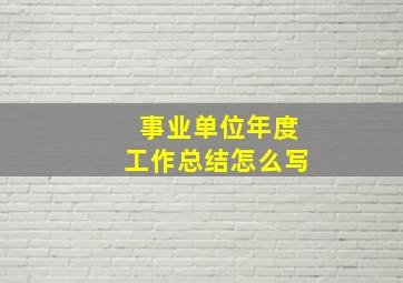 事业单位年度工作总结怎么写