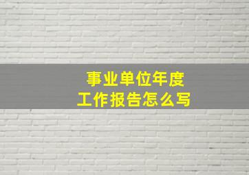 事业单位年度工作报告怎么写