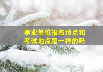 事业单位报名地点和考试地点是一样的吗