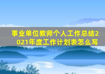 事业单位教师个人工作总结2021年度工作计划表怎么写