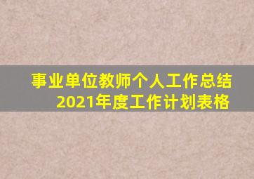 事业单位教师个人工作总结2021年度工作计划表格