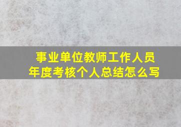 事业单位教师工作人员年度考核个人总结怎么写