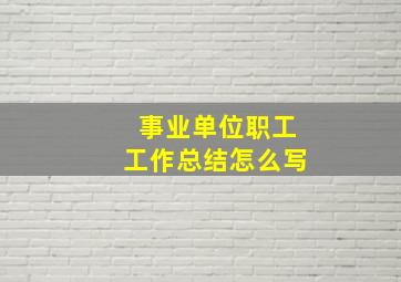 事业单位职工工作总结怎么写