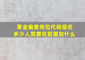 事业编查岗位代码报名多少人需要在前面加什么