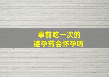 事前吃一次的避孕药会怀孕吗