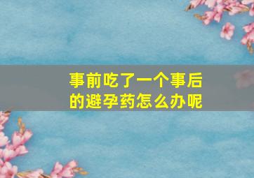 事前吃了一个事后的避孕药怎么办呢