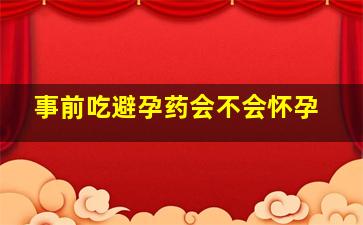 事前吃避孕药会不会怀孕