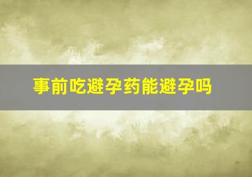 事前吃避孕药能避孕吗