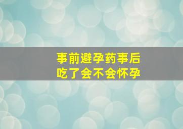 事前避孕药事后吃了会不会怀孕