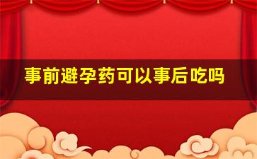 事前避孕药可以事后吃吗