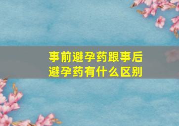 事前避孕药跟事后避孕药有什么区别