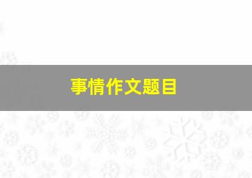 事情作文题目