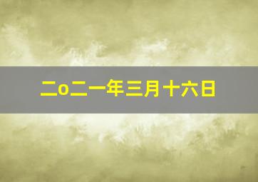 二o二一年三月十六日