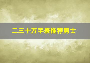 二三十万手表推荐男士