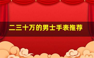 二三十万的男士手表推荐