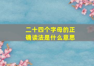 二十四个字母的正确读法是什么意思