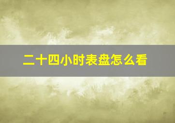 二十四小时表盘怎么看