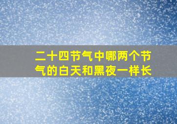 二十四节气中哪两个节气的白天和黑夜一样长