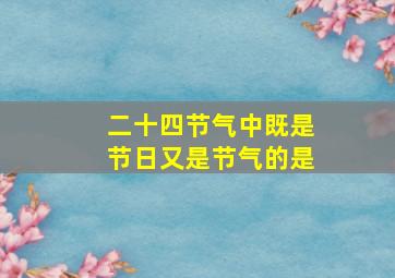 二十四节气中既是节日又是节气的是