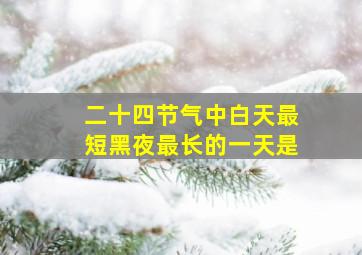 二十四节气中白天最短黑夜最长的一天是