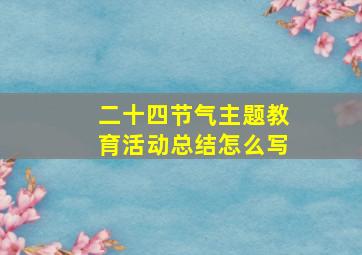 二十四节气主题教育活动总结怎么写