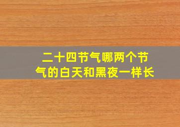 二十四节气哪两个节气的白天和黑夜一样长