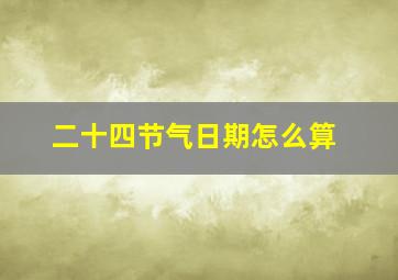 二十四节气日期怎么算