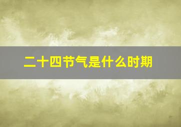 二十四节气是什么时期