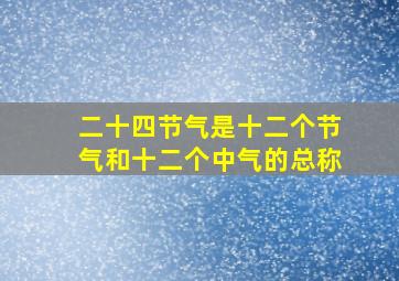 二十四节气是十二个节气和十二个中气的总称