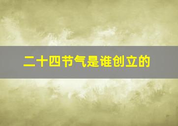 二十四节气是谁创立的