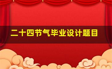 二十四节气毕业设计题目