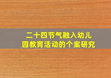 二十四节气融入幼儿园教育活动的个案研究