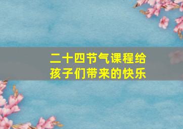 二十四节气课程给孩子们带来的快乐