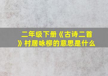 二年级下册《古诗二首》村居咏柳的意思是什么