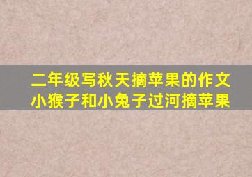 二年级写秋天摘苹果的作文小猴子和小兔子过河摘苹果