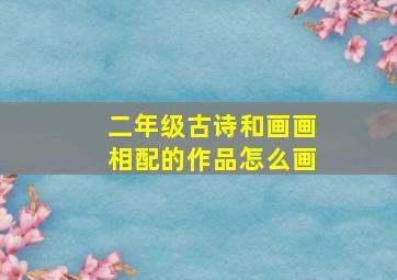 二年级古诗和画画相配的作品怎么画