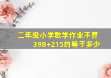 二年级小学数学作业不算398+215约等于多少